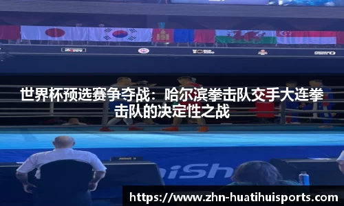 世界杯预选赛争夺战:哈尔滨拳击队交手大连拳击队的决定性之战