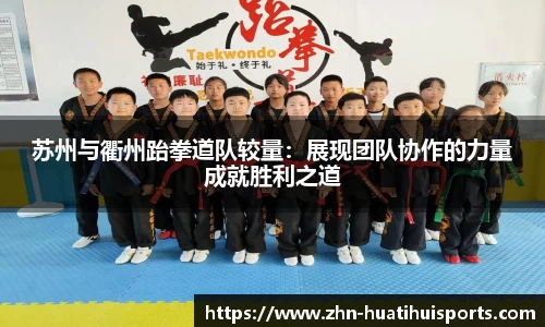 苏州与衢州跆拳道队较量：展现团队协作的力量成就胜利之道