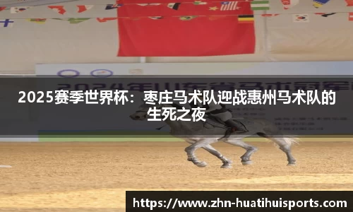 2025赛季世界杯:枣庄马术队迎战惠州马术队的生死之夜