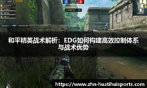和平精英战术解析:EDG如何构建高效控制体系与战术优势